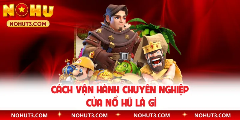 Cách vận hành chuyên nghiệp của nổ hũ là gì
