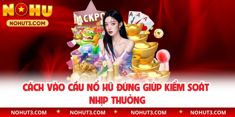 Cách vào cầu nổ hũ đúng giúp kiểm soát nhịp thưởng