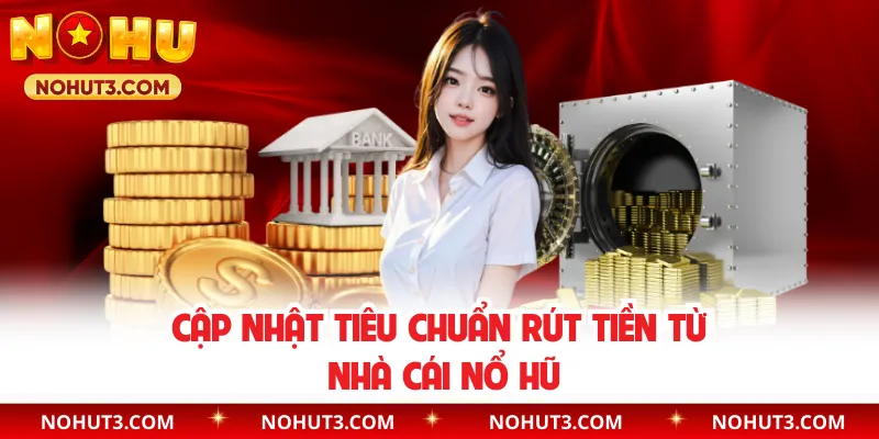 Cập nhật tiêu chuẩn rút tiền từ nhà cái Nổ Hũ