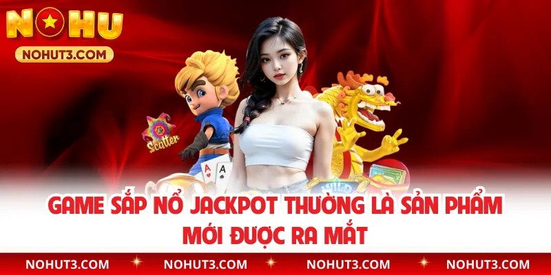 Game sắp nổ Jackpot thường là sản phẩm mới được ra mắt