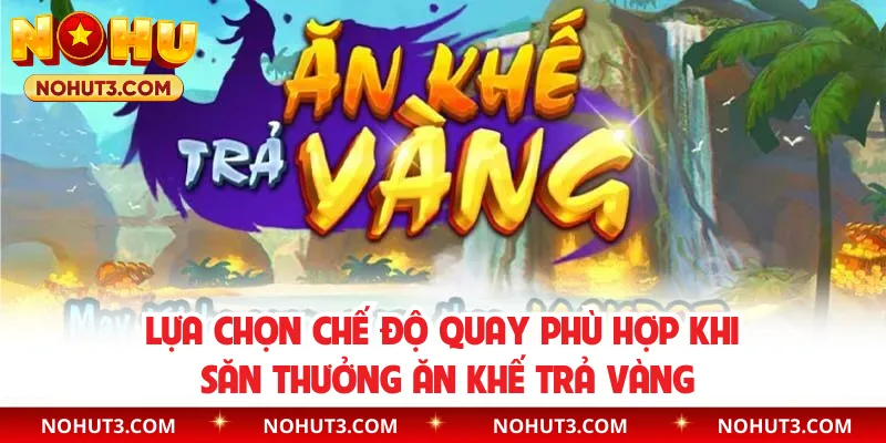 Lựa chọn chế độ quay phù hợp khi săn thưởng Ăn Khế Trả Vàng