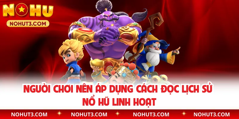 Người chơi nên áp dụng cách đọc lịch sử nổ hũ linh hoạt