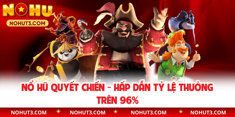 Nổ Hũ Quyết Chiến - Hấp Dẫn Tỷ Lệ Thưởng Trên 96%