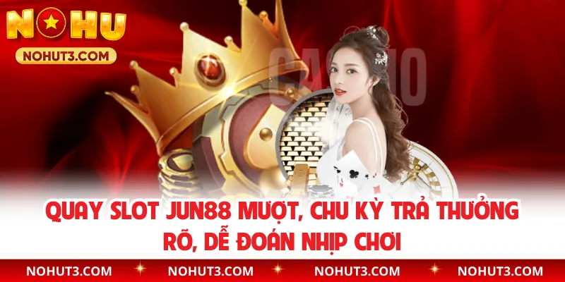 Quay slot Jun88 mượt, chu kỳ trả thưởng rõ, dễ đoán nhịp chơi
