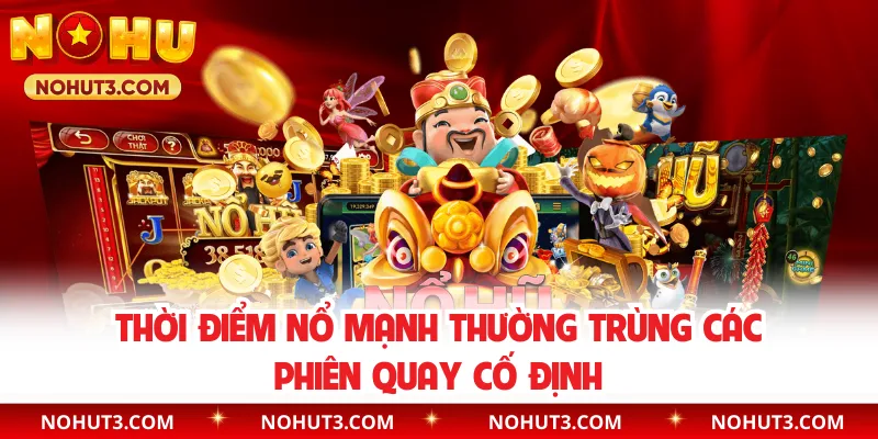 Thời điểm nổ mạnh thường trùng các phiên quay cố định